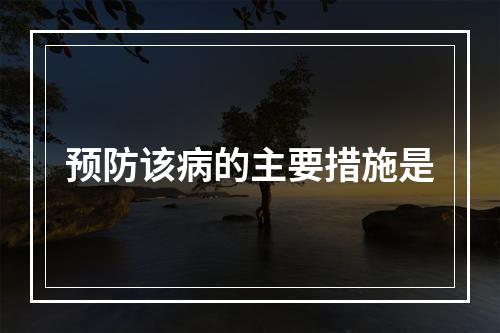 预防该病的主要措施是