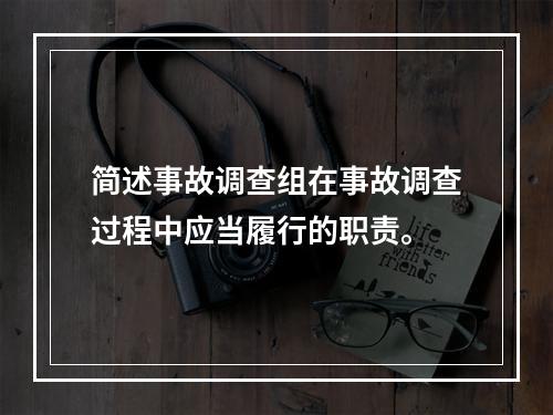 简述事故调查组在事故调查过程中应当履行的职责。