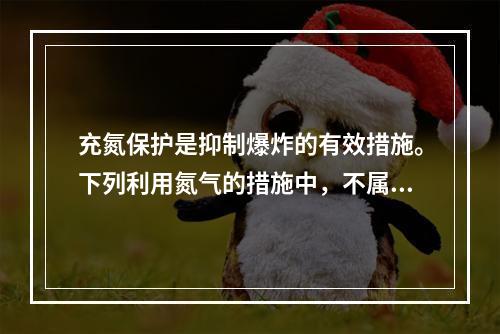 充氮保护是抑制爆炸的有效措施。下列利用氮气的措施中，不属于抑