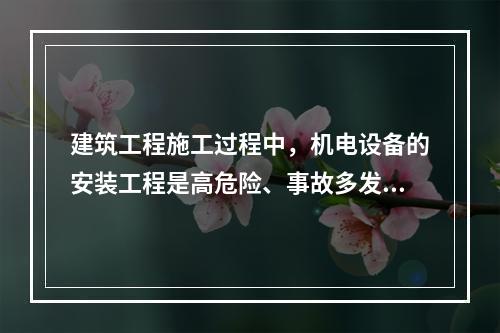 建筑工程施工过程中，机电设备的安装工程是高危险、事故多发的阶