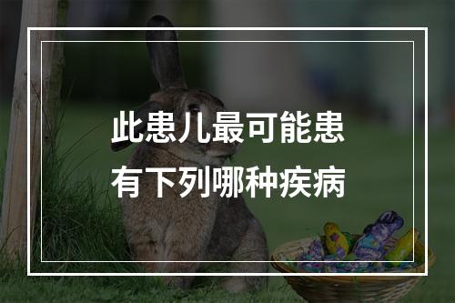 此患儿最可能患有下列哪种疾病