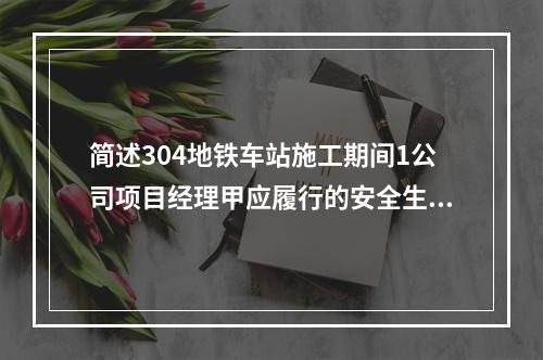 简述304地铁车站施工期间1公司项目经理甲应履行的安全生产责