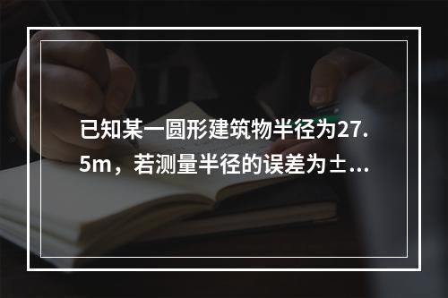 已知某一圆形建筑物半径为27.5m，若测量半径的误差为±1