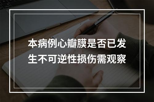 本病例心瓣膜是否已发生不可逆性损伤需观察