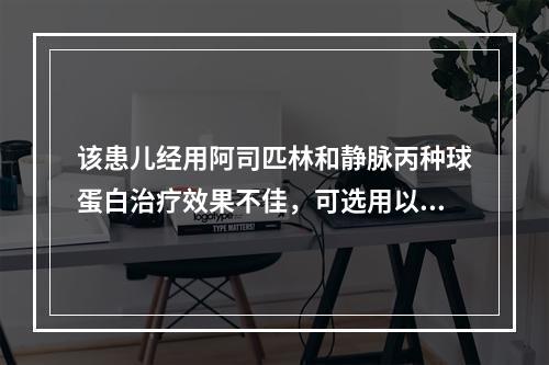 该患儿经用阿司匹林和静脉丙种球蛋白治疗效果不佳，可选用以下哪