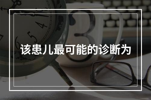 该患儿最可能的诊断为