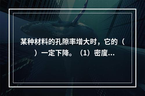 某种材料的孔隙率增大时，它的（　　）一定下降。（1）密度；