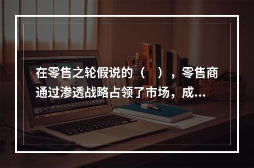 在零售之轮假说的（　），零售商通过渗透战略占领了市场，成为