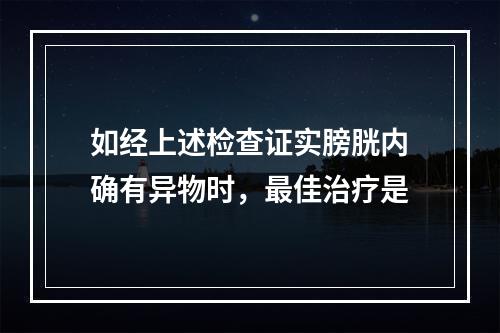 如经上述检查证实膀胱内确有异物时，最佳治疗是