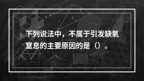 下列说法中，不属于引发缺氧窒息的主要原因的是（）。