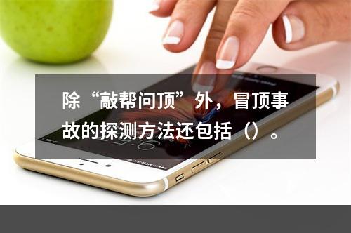 除“敲帮问顶”外，冒顶事故的探测方法还包括（）。