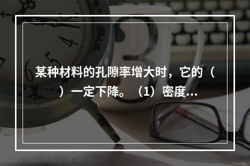 某种材料的孔隙率增大时，它的（　　）一定下降。（1）密度；