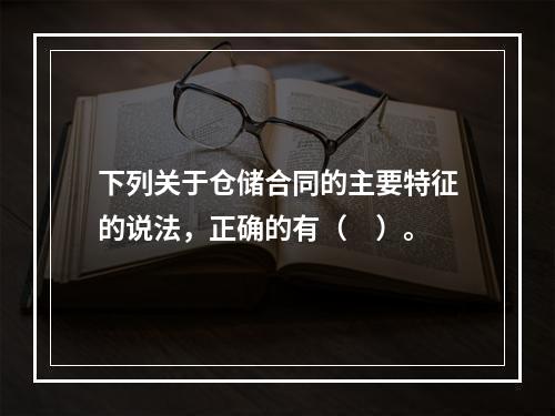 下列关于仓储合同的主要特征的说法，正确的有（　）。