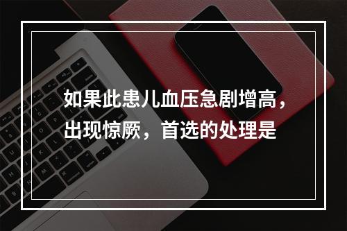 如果此患儿血压急剧增高，出现惊厥，首选的处理是