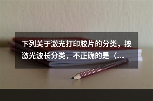 下列关于激光打印胶片的分类，按激光波长分类，不正确的是（　　