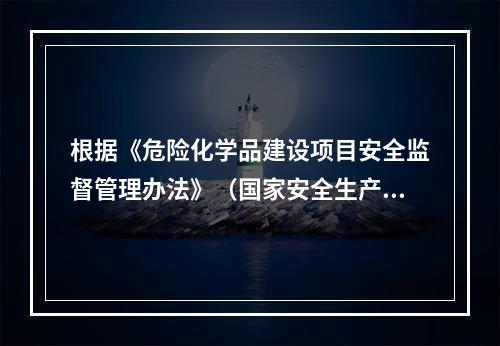 根据《危险化学品建设项目安全监督管理办法》（国家安全生产监督