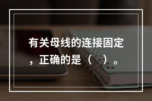 有关母线的连接固定，正确的是（　）。