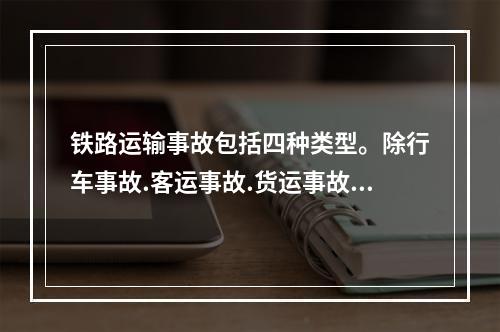 铁路运输事故包括四种类型。除行车事故.客运事故.货运事故外，