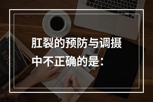 肛裂的预防与调摄中不正确的是：