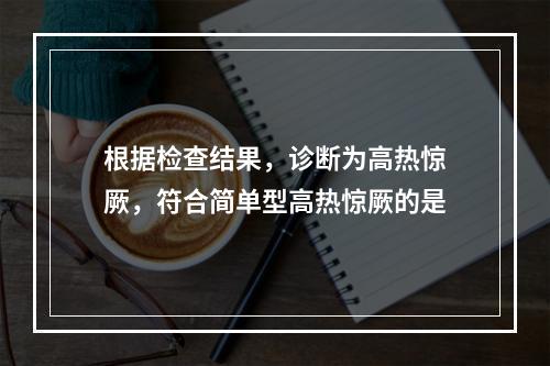 根据检查结果，诊断为高热惊厥，符合简单型高热惊厥的是