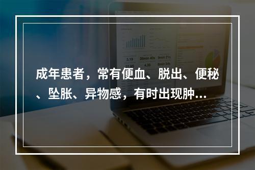 成年患者，常有便血、脱出、便秘、坠胀、异物感，有时出现肿痛，