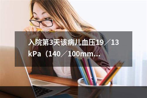 入院第3天该病儿血压19／13kPa（140／100mmHg