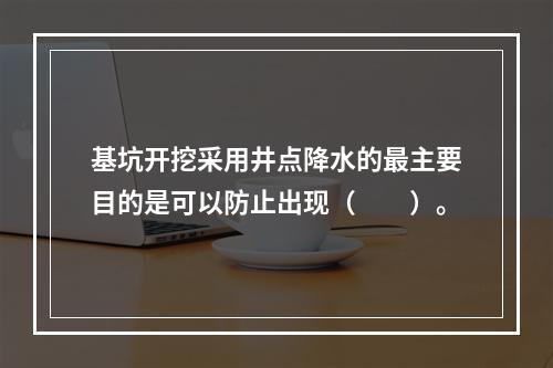 基坑开挖采用井点降水的最主要目的是可以防止出现（　　）。