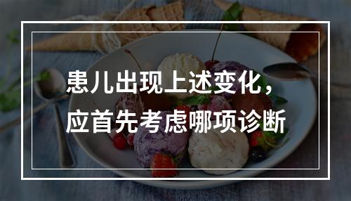 患儿出现上述变化，应首先考虑哪项诊断