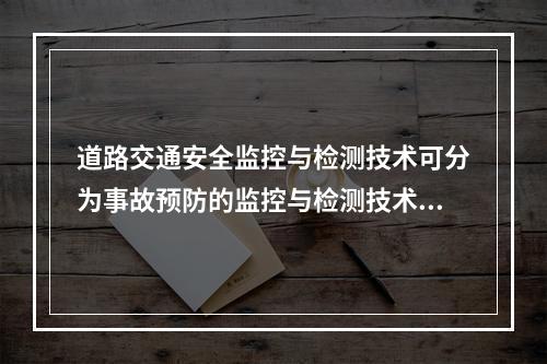 道路交通安全监控与检测技术可分为事故预防的监控与检测技术.维