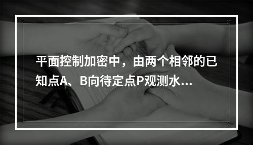 平面控制加密中，由两个相邻的已知点A、B向待定点P观测水平