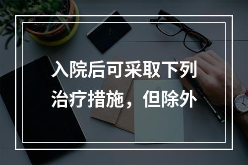 入院后可采取下列治疗措施，但除外