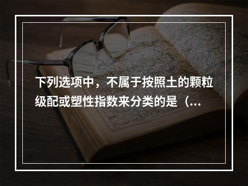 下列选项中，不属于按照土的颗粒级配或塑性指数来分类的是（　　