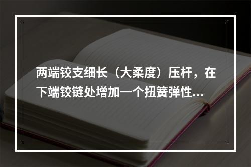 两端铰支细长（大柔度）压杆，在下端铰链处增加一个扭簧弹性约