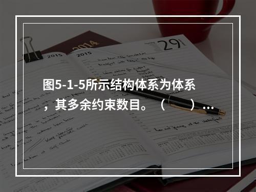 图5-1-5所示结构体系为体系，其多余约束数目。（　　）图