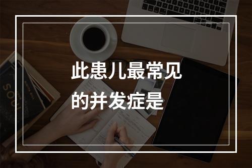 此患儿最常见的并发症是