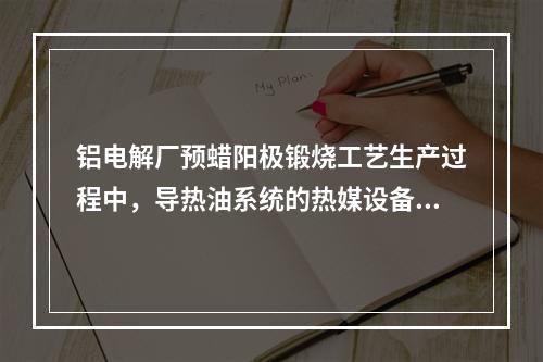 铝电解厂预蜡阳极锻烧工艺生产过程中，导热油系统的热媒设备若突