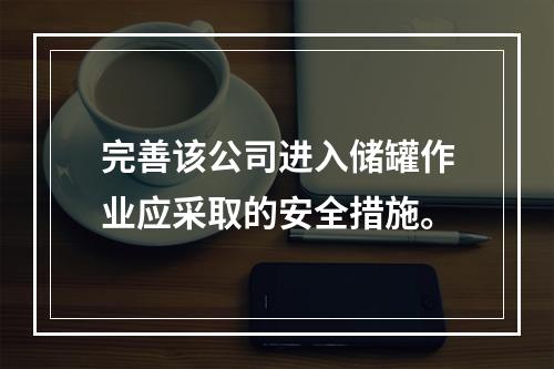 完善该公司进入储罐作业应采取的安全措施。