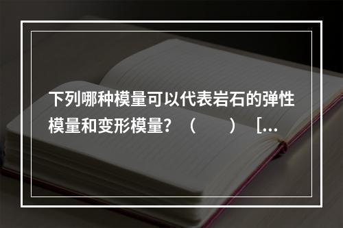 下列哪种模量可以代表岩石的弹性模量和变形模量？（　　）［2