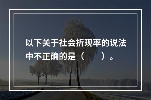 以下关于社会折现率的说法中不正确的是（　　）。