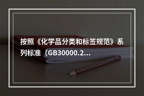 按照《化学品分类和标签规范》系列标准（GB30000.2-G