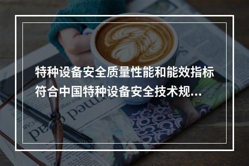 特种设备安全质量性能和能效指标符合中国特种设备安全技术规范