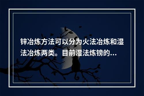 锌冶炼方法可以分为火法冶炼和湿法冶炼两类。目前湿法炼镑的钵产