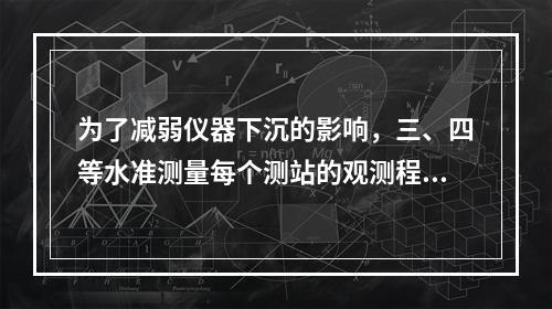 为了减弱仪器下沉的影响，三、四等水准测量每个测站的观测程序