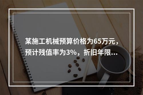 某施工机械预算价格为65万元，预计残值率为3%，折旧年限为5