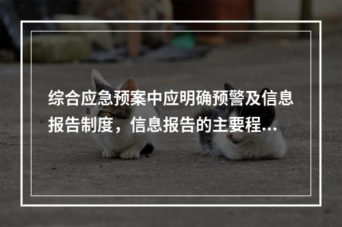 综合应急预案中应明确预警及信息报告制度，信息报告的主要程序不