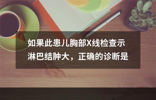 如果此患儿胸部X线检查示淋巴结肿大，正确的诊断是