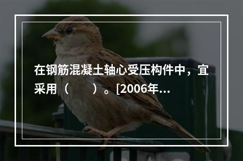 在钢筋混凝土轴心受压构件中，宜采用（　　）。[2006年一