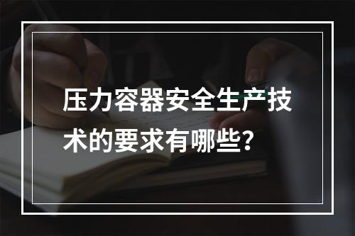 压力容器安全生产技术的要求有哪些？