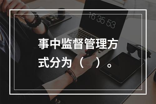 事中监督管理方式分为（　）。