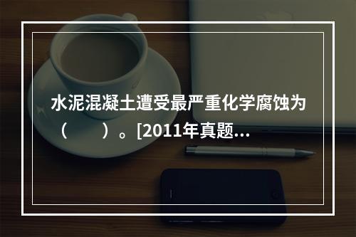 水泥混凝土遭受最严重化学腐蚀为（　　）。[2011年真题]